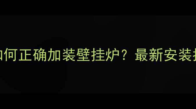 统一供暖系统如何正确加装壁挂炉最新安装指南与注意事项