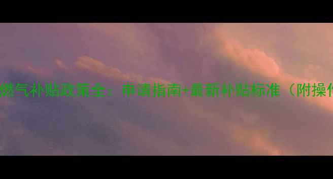 图片 绵阳地暖燃气补贴政策全：申请指南+最新补贴标准（附操作流程）1