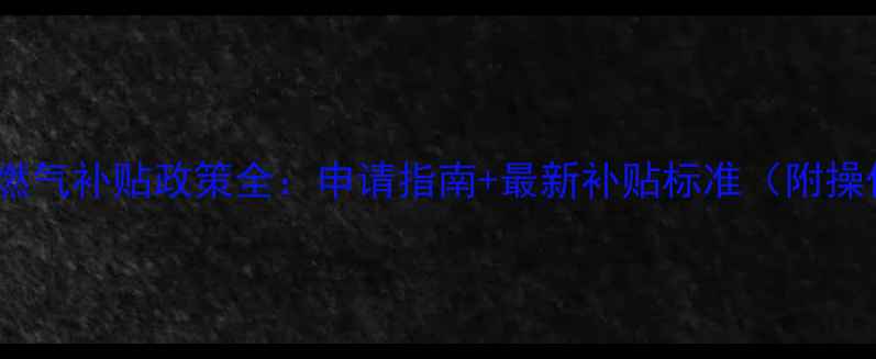 图片 绵阳地暖燃气补贴政策全：申请指南+最新补贴标准（附操作流程）2