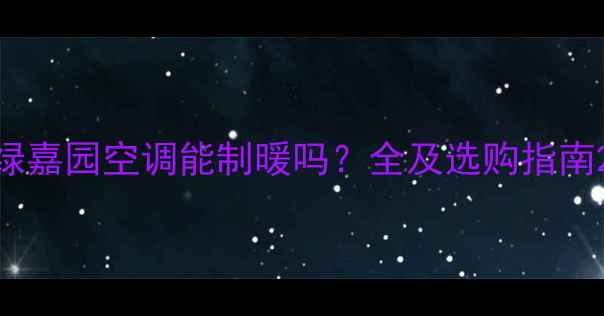 图片 绿嘉园空调能制暖吗？全及选购指南2