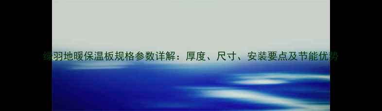 绿羽地暖保温板规格参数详解厚度尺寸安装要点及节能优势