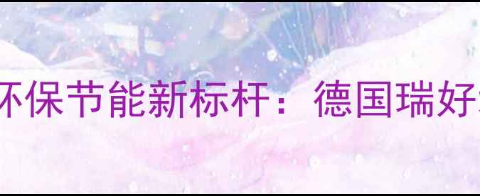 绿色地暖管环保节能新标杆德国瑞好地暖系统全