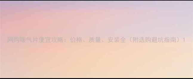 图片 网购暖气片便宜攻略：价格、质量、安装全（附选购避坑指南）1