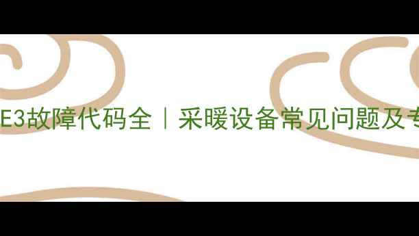 罗密欧壁挂炉E3故障代码全采暖设备常见问题及专业解决指南