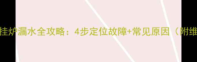 罗密欧壁挂炉漏水全攻略4步定位故障常见原因附维修视频
