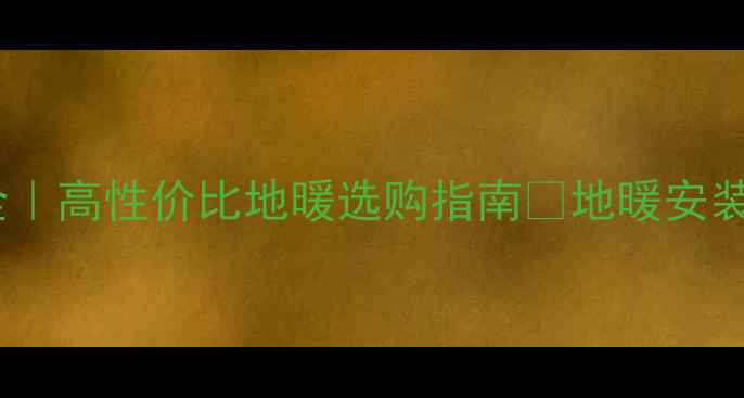 美尔固地暖品牌全高性价比地暖选购指南地暖安装避坑质保对比