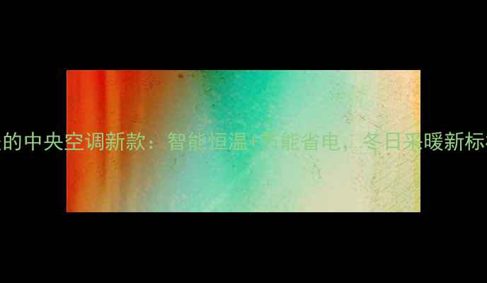 美的中央空调新款智能恒温节能省电冬日采暖新标杆