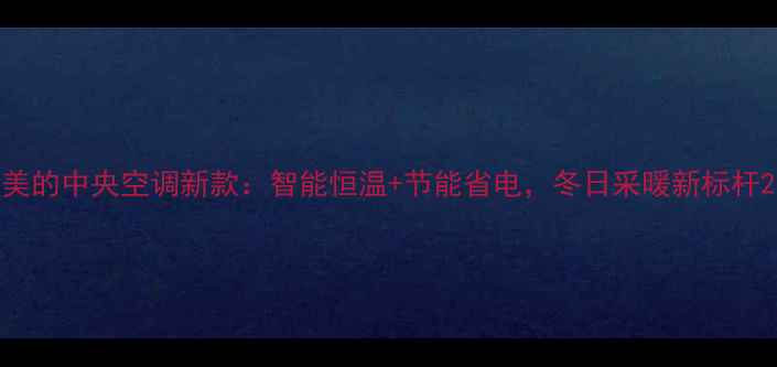 图片 美的中央空调新款：智能恒温+节能省电，冬日采暖新标杆2