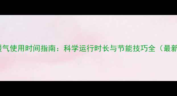 图片 美的暖气使用时间指南：科学运行时长与节能技巧全（最新版）2