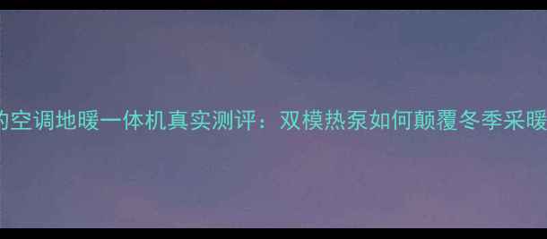 图片 美的空调地暖一体机真实测评：双模热泵如何颠覆冬季采暖？1