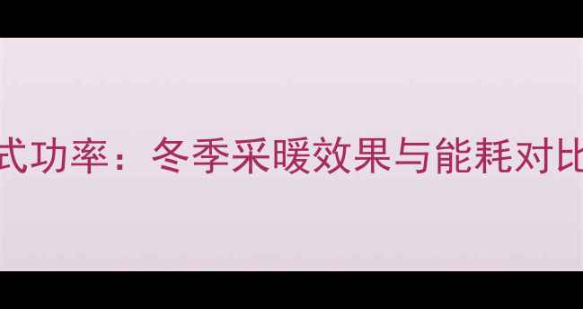 美的空调家用挂式功率冬季采暖效果与能耗对比附选购指南