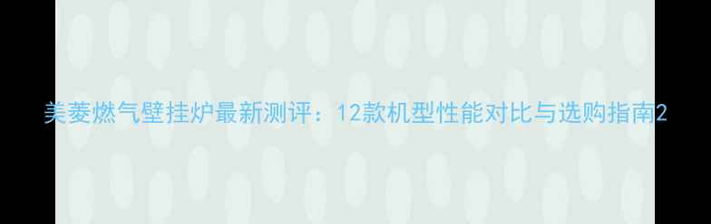 图片 美菱燃气壁挂炉最新测评：12款机型性能对比与选购指南2