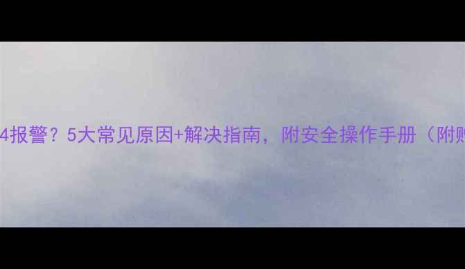 图片 羽顺壁挂炉E4报警？5大常见原因+解决指南，附安全操作手册（附赠保养攻略）