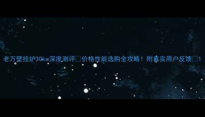 老万壁挂炉30kw深度测评价格性能选购全攻略附真实用户反馈