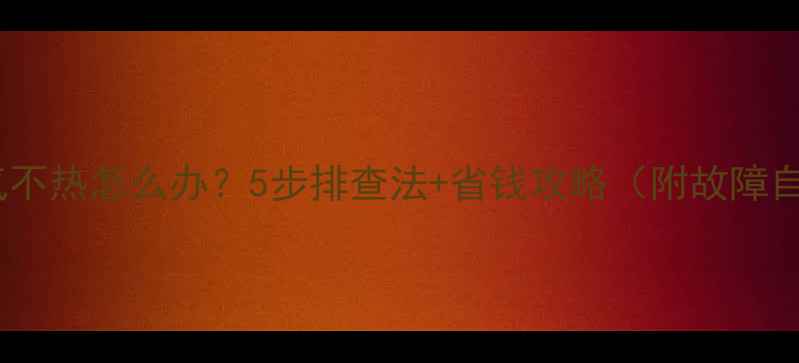 图片 老小区暖气不热怎么办？5步排查法+省钱攻略（附故障自检清单）1