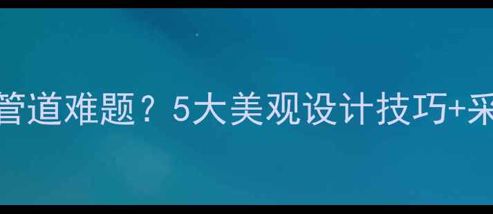 图片 老小区装暖气如何解决外露管道难题？5大美观设计技巧+采暖设备选购指南（附案例）