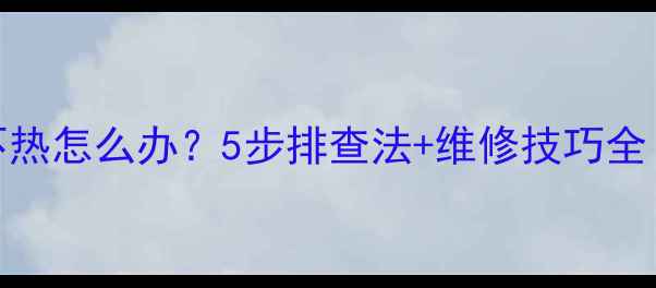 图片 老式16暖气片不热怎么办？5步排查法+维修技巧全（附图文指南）