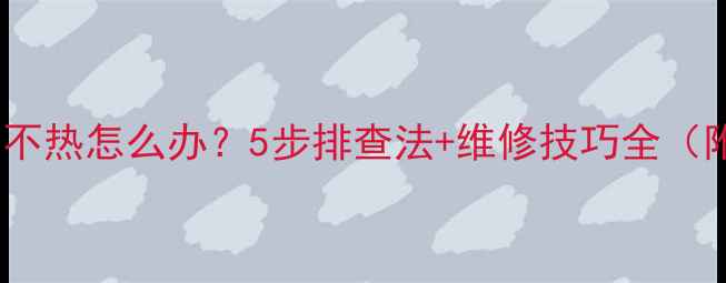 图片 老式16暖气片不热怎么办？5步排查法+维修技巧全（附图文指南）2