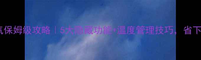 图片 老式壁挂炉省气保姆级攻略｜5大隐藏功能+温度管理技巧，省下半年燃气费！2