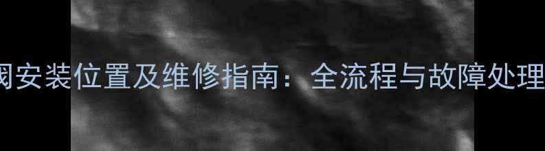 老式壁挂炉补水阀安装位置及维修指南全流程与故障处理附高清图解