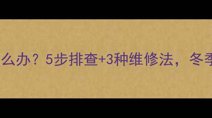 图片 老式暖气片冻裂了怎么办？5步排查+3种维修法，冬季供暖故障全攻略！1