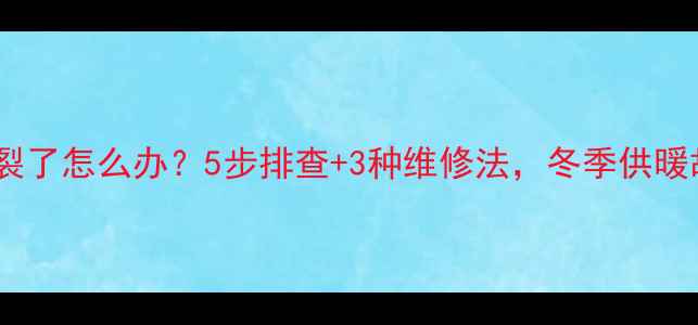 图片 老式暖气片冻裂了怎么办？5步排查+3种维修法，冬季供暖故障全攻略！2