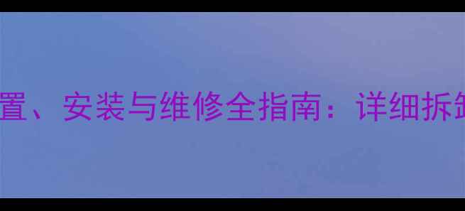 老式暖气片出水阀的位置安装与维修全指南详细拆卸步骤与常见问题解答