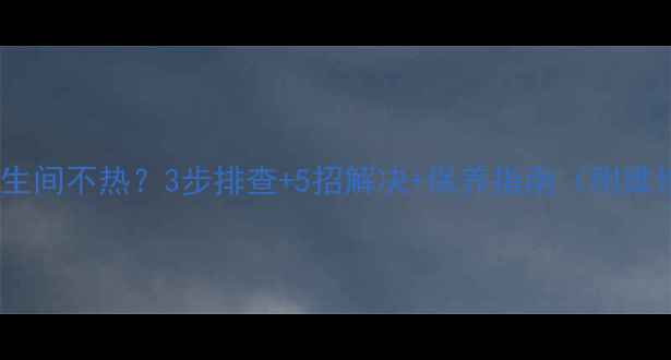 老式暖气片卫生间不热3步排查5招解决保养指南附维修成本参考