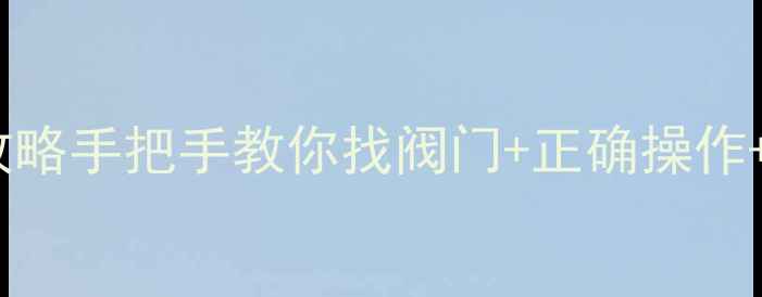 图片 老式暖气片总阀门位置全攻略手把手教你找阀门+正确操作+冬季防冻指南（附图解）2