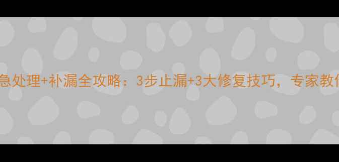 老式暖气片漏水应急处理补漏全攻略3步止漏3大修复技巧专家教你省下千元维修费