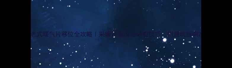 老式暖气片移位全攻略采暖设备改造必看技巧附避坑指南