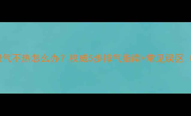 图片 老式暖气管道积气不热怎么办？权威5步排气指南+常见误区（附图文教程）2