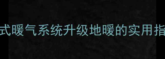 图片 老式暖气系统升级地暖的实用指南