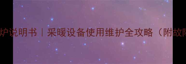 图片 老式海尔壁挂炉说明书｜采暖设备使用维护全攻略（附故障排除教程）1