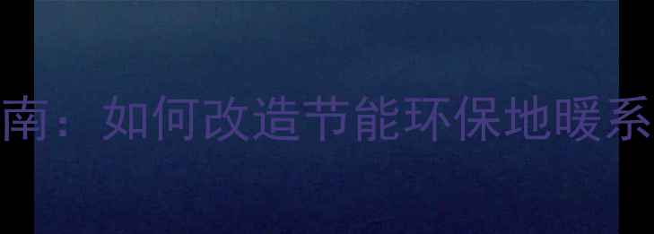 图片 老房子加装地暖全流程指南：如何改造节能环保地暖系统（附预算与避坑建议）
