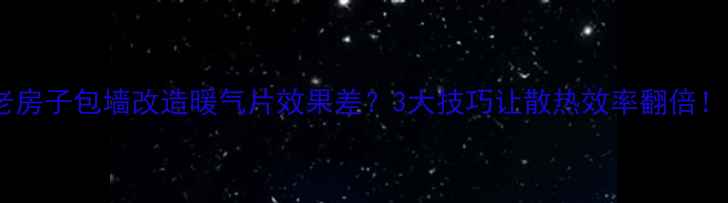 老房子包墙改造暖气片效果差3大技巧让散热效率翻倍