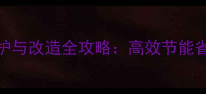 图片 老房子地暖维护与改造全攻略：高效节能省钱技巧大公开