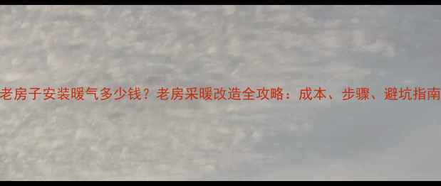 图片 老房子安装暖气多少钱？老房采暖改造全攻略：成本、步骤、避坑指南