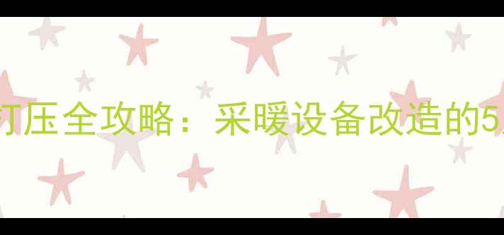 老房子暖气打压全攻略采暖设备改造的5大注意事项