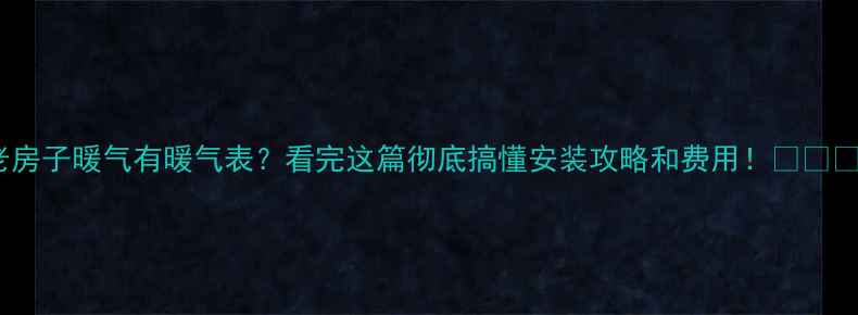 图片 老房子暖气有暖气表？看完这篇彻底搞懂安装攻略和费用！❄️🔥1