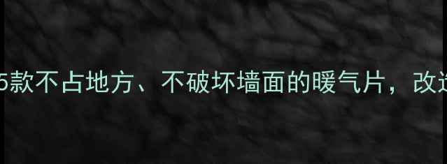 老房子暖气片怎么选这5款不占地方不破坏墙面的暖气片改造师傅都夸实用