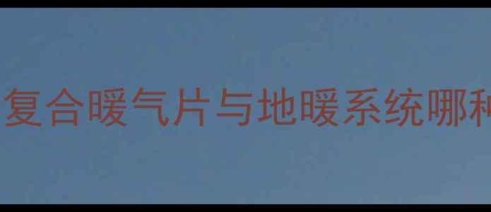 图片 老房子暖气片改造全攻略：铜铝复合暖气片与地暖系统哪种更节能？附采暖设备选购指南1