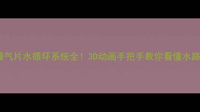 图片 老房暖气片水循环系统全！3D动画手把手教你看懂水路走向2