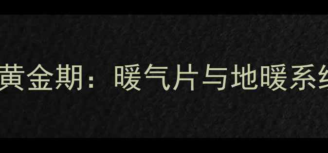 老房采暖改造迎来黄金期暖气片与地暖系统技术及选型指南