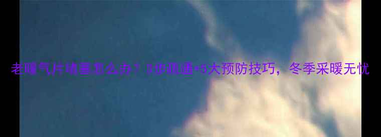 图片 老暖气片堵塞怎么办？3步疏通+5大预防技巧，冬季采暖无忧