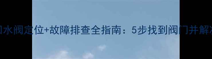 图片 老楼暖气回水阀定位+故障排查全指南：5步找到阀门并解决不热问题