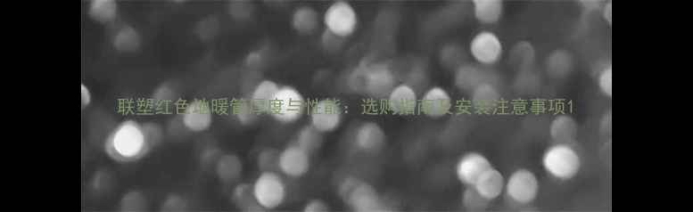 图片 联塑红色地暖管厚度与性能：选购指南及安装注意事项1