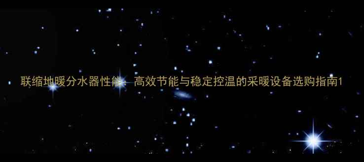 图片 联缩地暖分水器性能：高效节能与稳定控温的采暖设备选购指南1