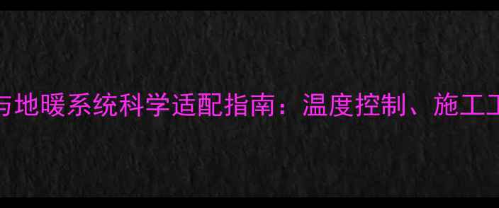 图片 聚酯地坪漆与地暖系统科学适配指南：温度控制、施工工艺及养护全