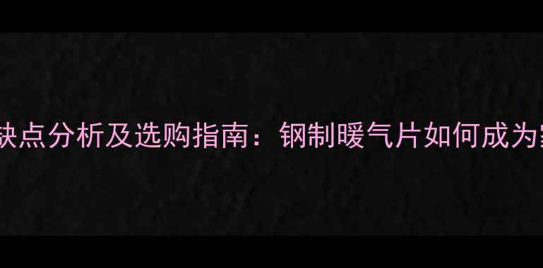 图片 背篓式暖气片优缺点分析及选购指南：钢制暖气片如何成为家庭采暖新宠？1